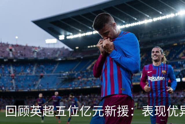 回顾英超五位亿元新援：表现优异及受批评者